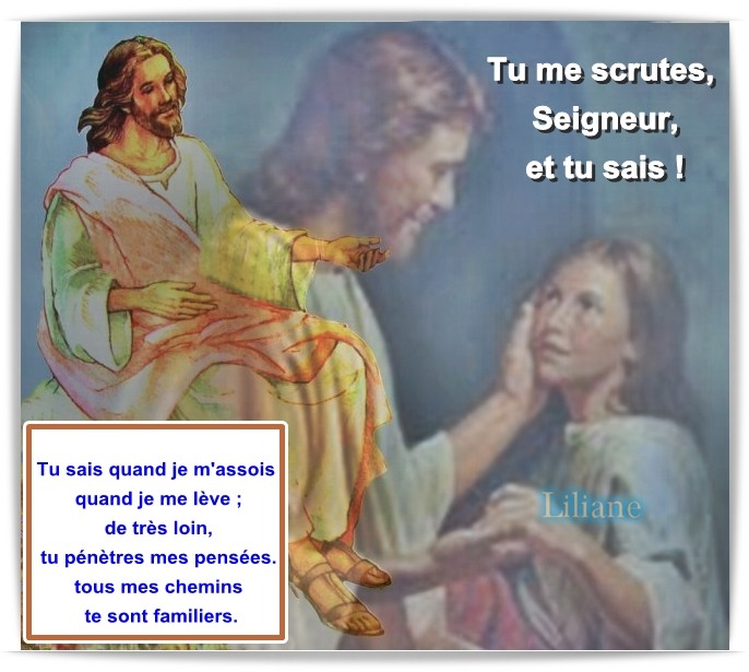 Tu me scrute Seigneur et Tu sais....